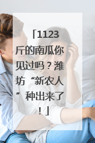 1123斤的南瓜你见过吗？潍坊“新农人”种出来了！
