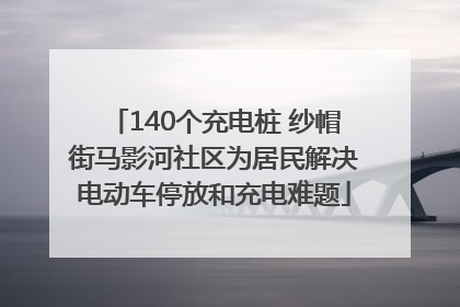 140个充电桩 纱帽街马影河社区为居民解决电动车停放和充电难题
