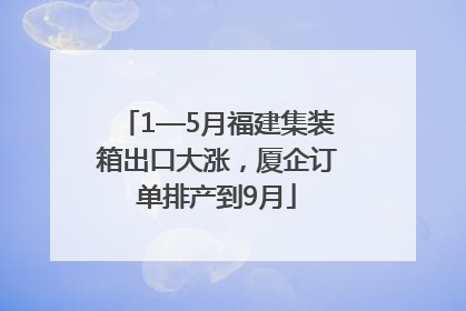 1—5月福建集装箱出口大涨，厦企订单排产到9月