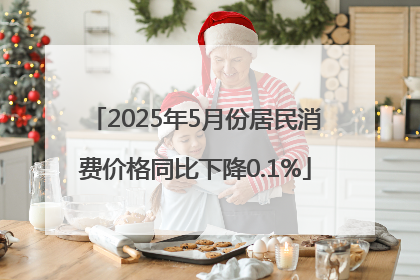 2025年5月份居民消费价格同比下降0.1%