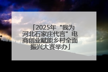 2025年“我为河北石家庄代言”电商创业赋能乡村全面振兴大赛举办