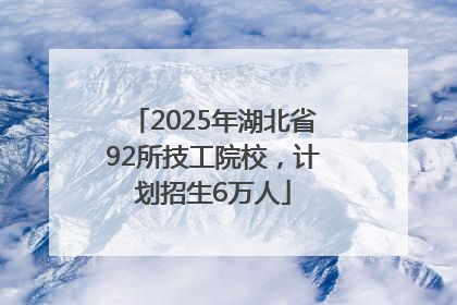 2025年湖北省92所技工院校，计划招生6万人