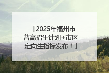 2025年福州市普高招生计划+市区定向生指标发布！