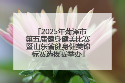 2025年菏泽市第五届健身健美比赛暨山东省健身健美锦标赛选拔赛举办