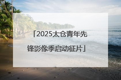 2025太仓青年先锋影像季启动征片