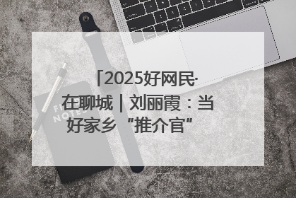 2025好网民·在聊城｜刘丽霞：当好家乡“推介官” 秀出乡村新风貌