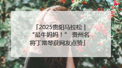 2025贵阳马拉松｜“最牛妈妈！” 贵州名将丁常琴获网友点赞