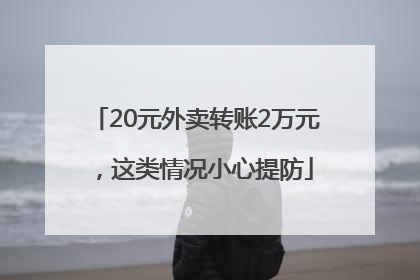 20元外卖转账2万元，这类情况小心提防