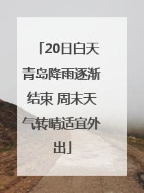 20日白天青岛降雨逐渐结束 周末天气转晴适宜外出