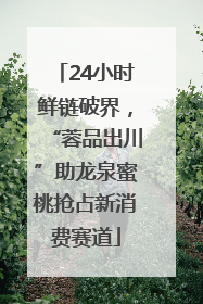 24小时鲜链破界，“蓉品出川”助龙泉蜜桃抢占新消费赛道