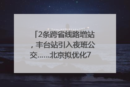 2条跨省线路增站，丰台站引入夜班公交……北京拟优化7条公交线！