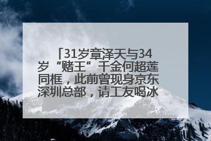 31岁章泽天与34岁“赌王”千金何超莲同框，此前曾现身京东深圳总部，请工友喝冰饮，点了300多杯