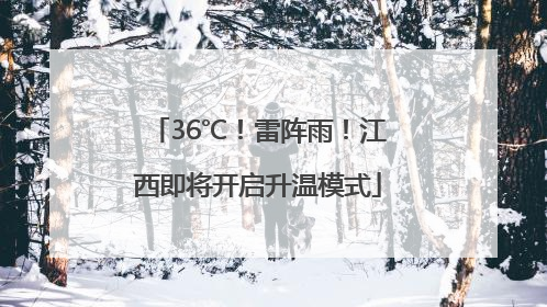 36℃！雷阵雨！江西即将开启升温模式