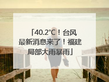 40.2℃！台风最新消息来了！福建局部大雨暴雨