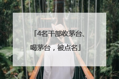 4名干部收茅台、喝茅台，被点名
