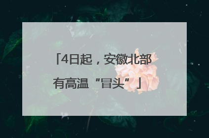 4日起，安徽北部有高温“冒头”
