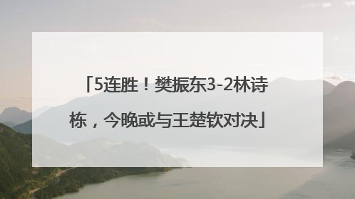 5连胜！樊振东3-2林诗栋，今晚或与王楚钦对决