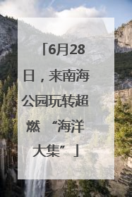 6月28日，来南海公园玩转超燃 “海洋大集”