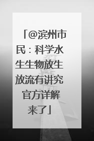 @滨州市民：科学水生生物放生放流有讲究 官方详解来了