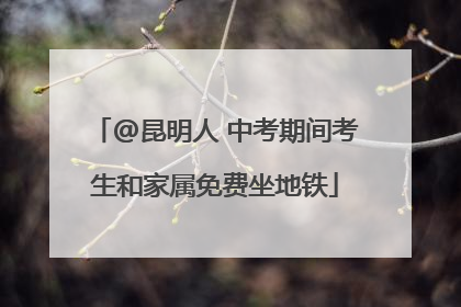 @昆明人 中考期间考生和家属免费坐地铁