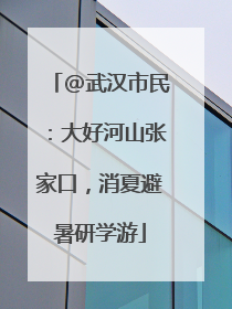 @武汉市民：大好河山张家口，消夏避暑研学游