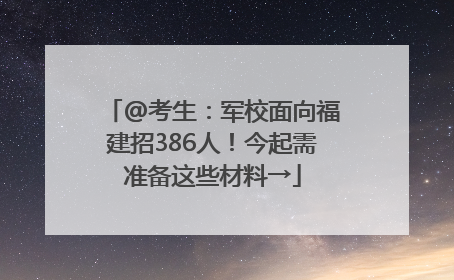 @考生：军校面向福建招386人！今起需准备这些材料→