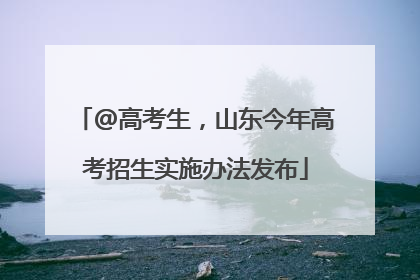 @高考生，山东今年高考招生实施办法发布