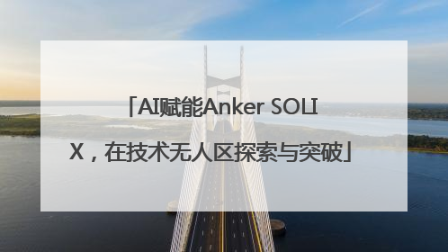 AI赋能Anker SOLIX，在技术无人区探索与突破