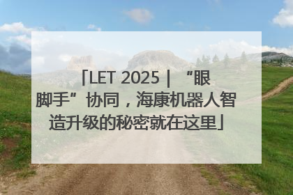 LET 2025｜“眼脚手”协同，海康机器人智造升级的秘密就在这里