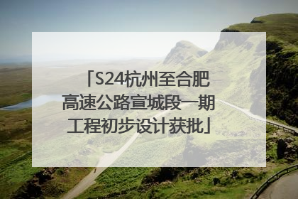 S24杭州至合肥高速公路宣城段一期工程初步设计获批